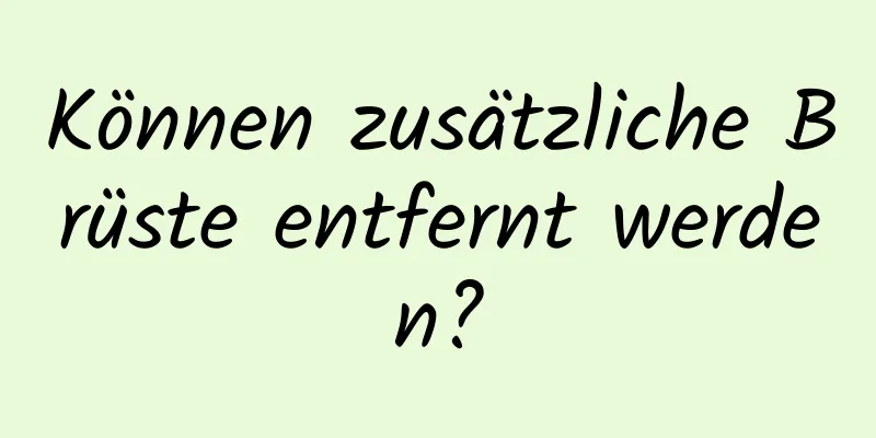 Können zusätzliche Brüste entfernt werden?