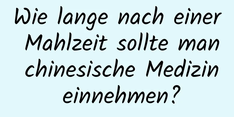 Wie lange nach einer Mahlzeit sollte man chinesische Medizin einnehmen?