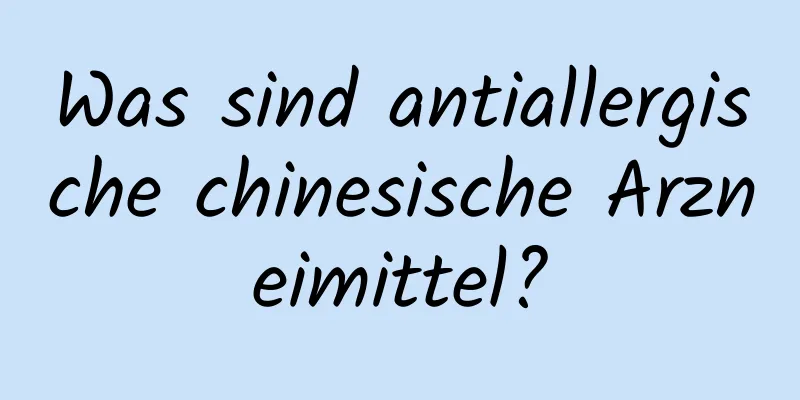 Was sind antiallergische chinesische Arzneimittel?