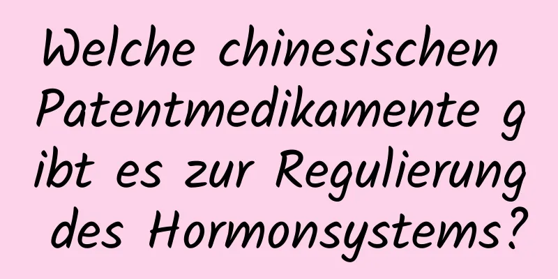 Welche chinesischen Patentmedikamente gibt es zur Regulierung des Hormonsystems?