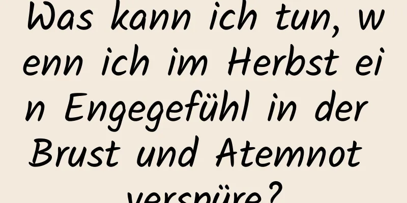 Was kann ich tun, wenn ich im Herbst ein Engegefühl in der Brust und Atemnot verspüre?