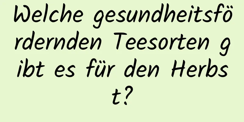 Welche gesundheitsfördernden Teesorten gibt es für den Herbst?