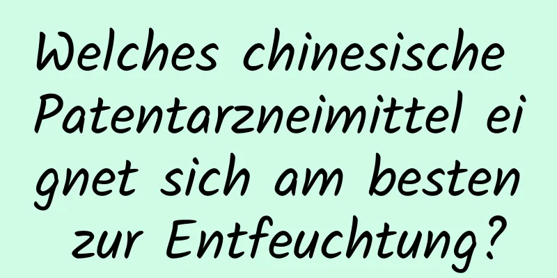 Welches chinesische Patentarzneimittel eignet sich am besten zur Entfeuchtung?