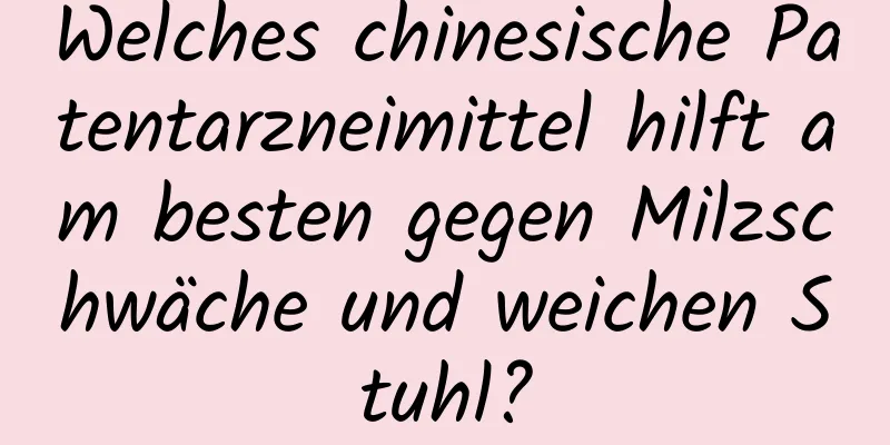 Welches chinesische Patentarzneimittel hilft am besten gegen Milzschwäche und weichen Stuhl?