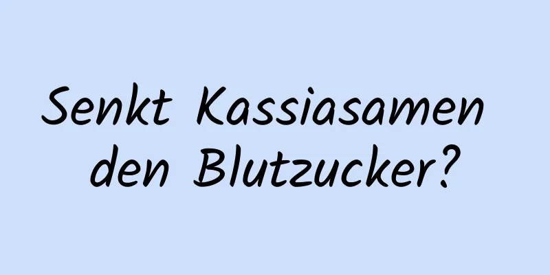 Senkt Kassiasamen den Blutzucker?