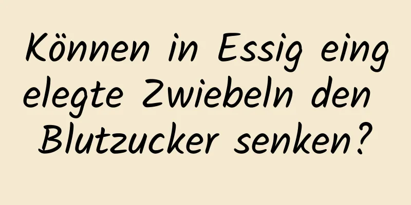 Können in Essig eingelegte Zwiebeln den Blutzucker senken?