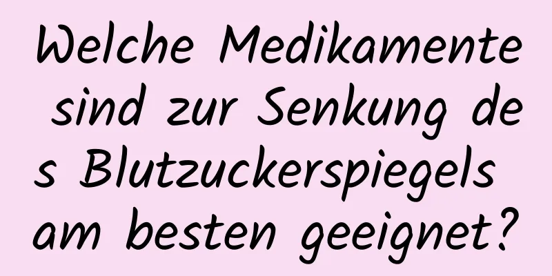 Welche Medikamente sind zur Senkung des Blutzuckerspiegels am besten geeignet?