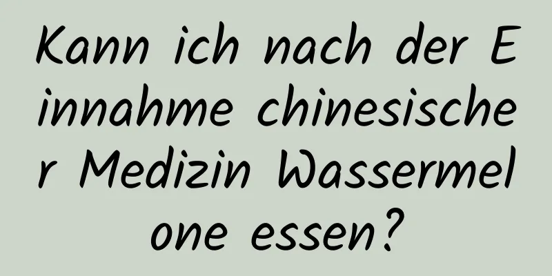 Kann ich nach der Einnahme chinesischer Medizin Wassermelone essen?