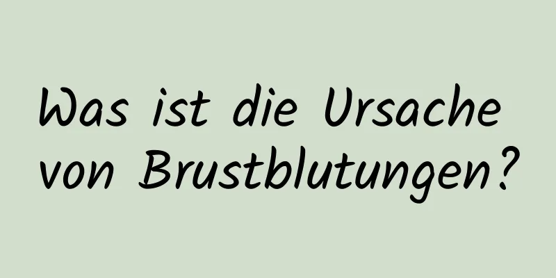 Was ist die Ursache von Brustblutungen?