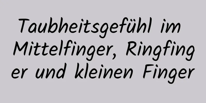 Taubheitsgefühl im Mittelfinger, Ringfinger und kleinen Finger