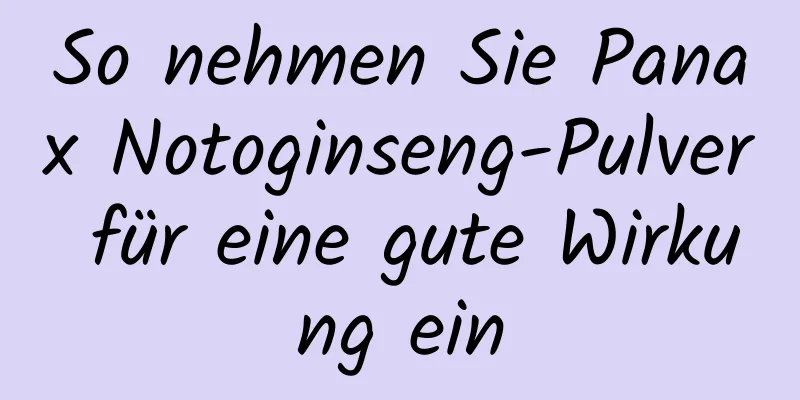 So nehmen Sie Panax Notoginseng-Pulver für eine gute Wirkung ein