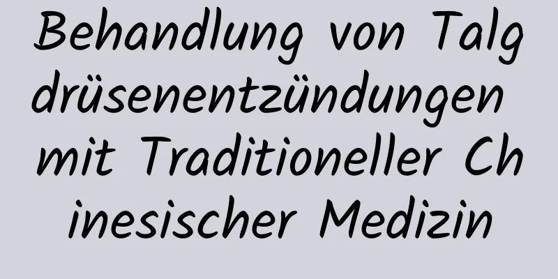 Behandlung von Talgdrüsenentzündungen mit Traditioneller Chinesischer Medizin