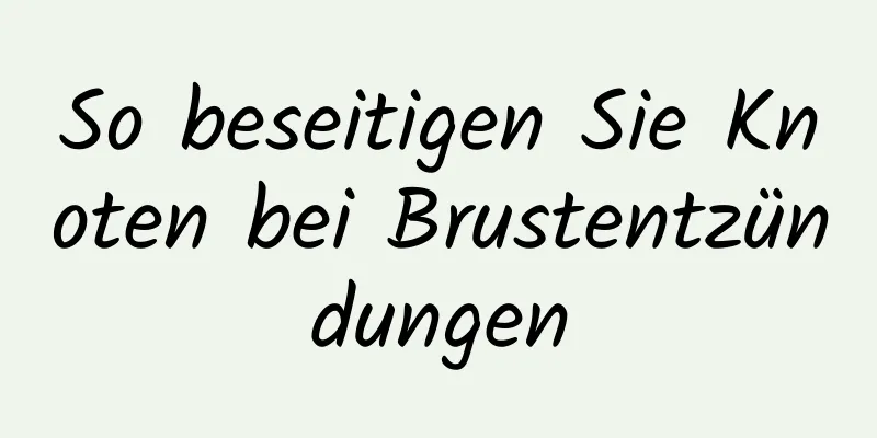 So beseitigen Sie Knoten bei Brustentzündungen