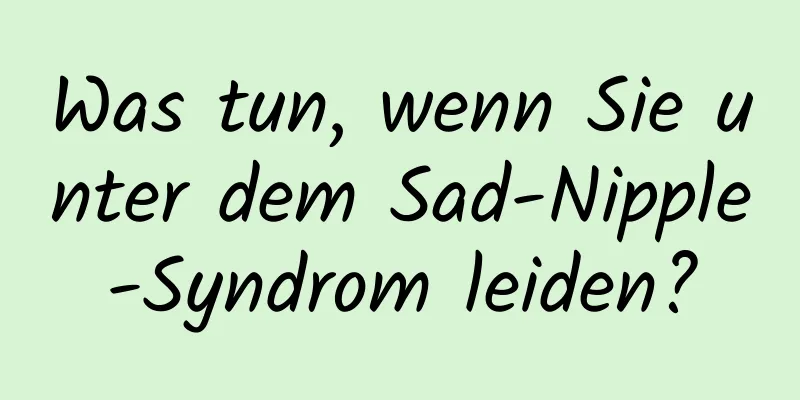 Was tun, wenn Sie unter dem Sad-Nipple-Syndrom leiden?