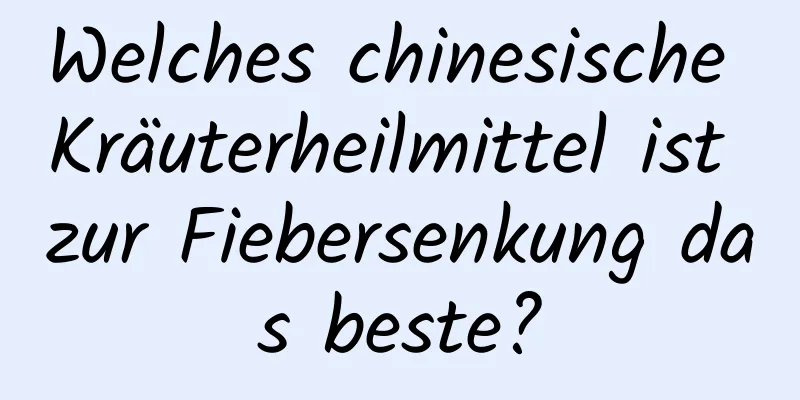 Welches chinesische Kräuterheilmittel ist zur Fiebersenkung das beste?