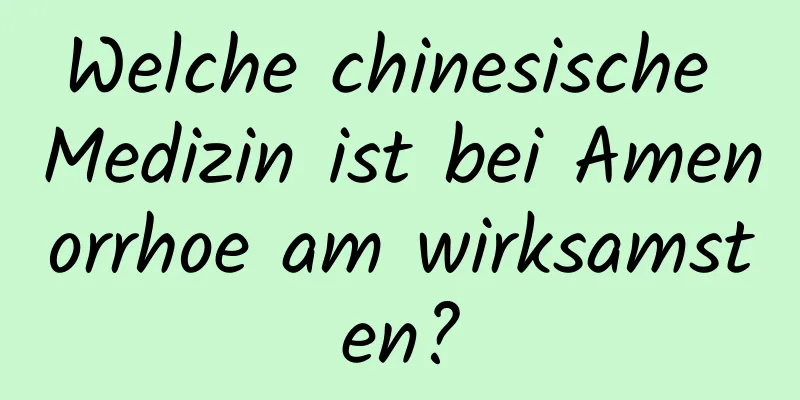 Welche chinesische Medizin ist bei Amenorrhoe am wirksamsten?