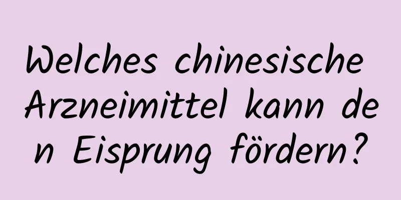 Welches chinesische Arzneimittel kann den Eisprung fördern?