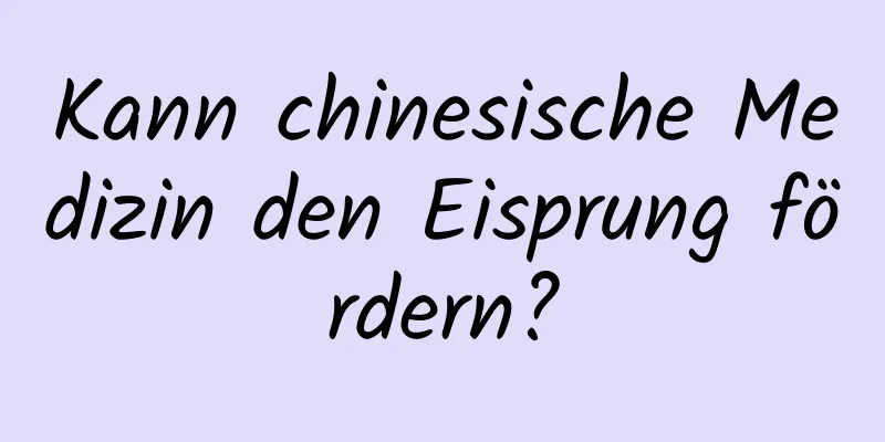 Kann chinesische Medizin den Eisprung fördern?