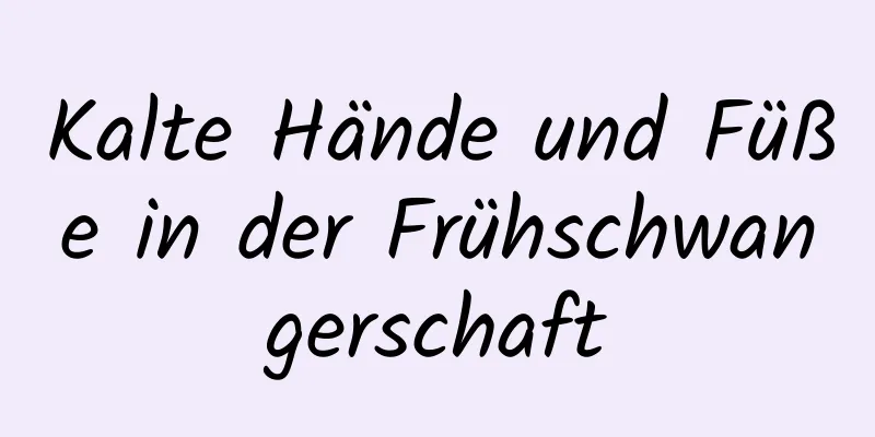 Kalte Hände und Füße in der Frühschwangerschaft