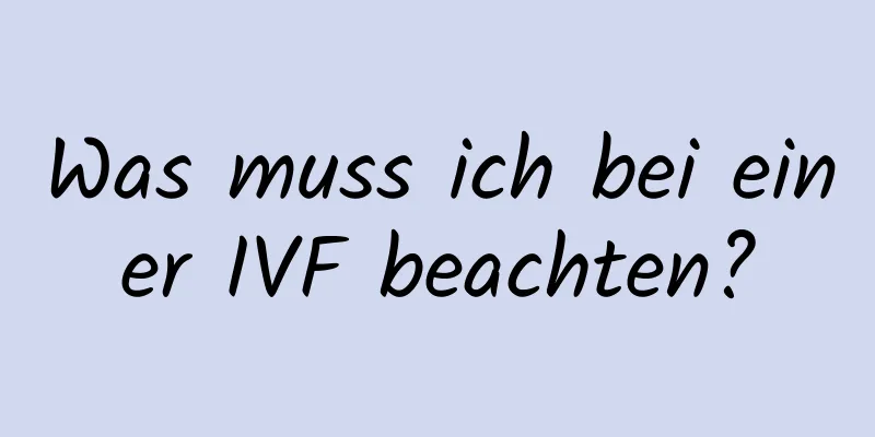 Was muss ich bei einer IVF beachten?