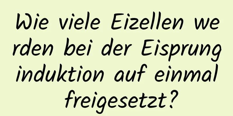 Wie viele Eizellen werden bei der Eisprunginduktion auf einmal freigesetzt?