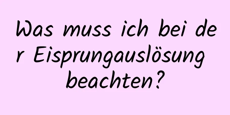 Was muss ich bei der Eisprungauslösung beachten?