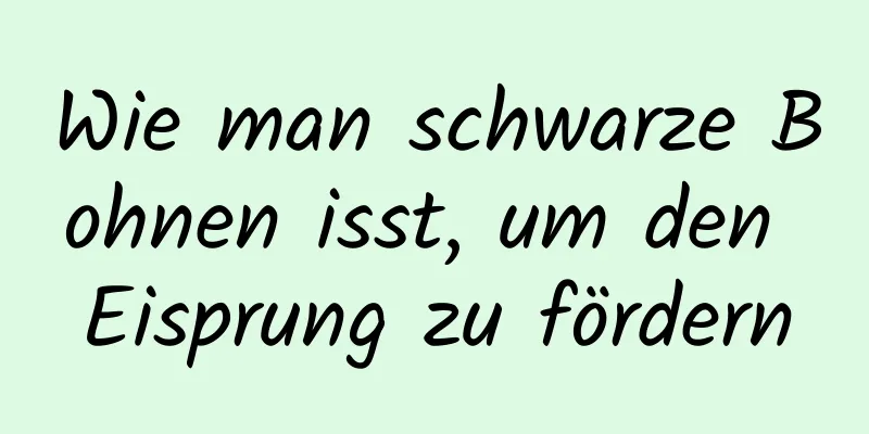 Wie man schwarze Bohnen isst, um den Eisprung zu fördern