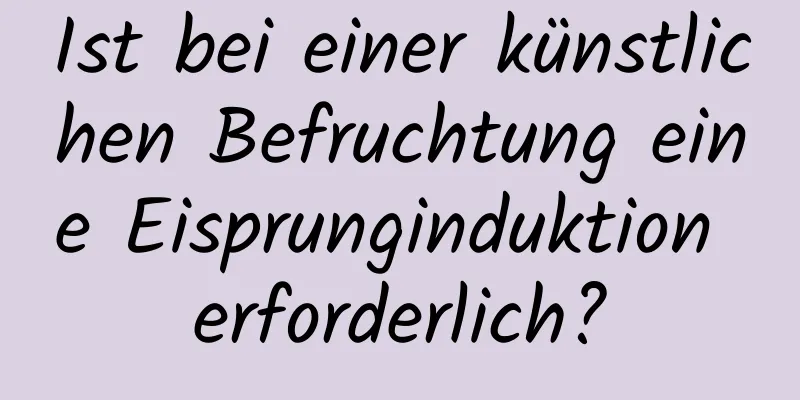 Ist bei einer künstlichen Befruchtung eine Eisprunginduktion erforderlich?