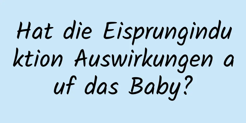 Hat die Eisprunginduktion Auswirkungen auf das Baby?