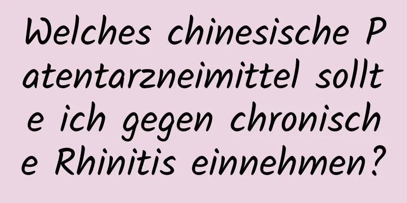 Welches chinesische Patentarzneimittel sollte ich gegen chronische Rhinitis einnehmen?