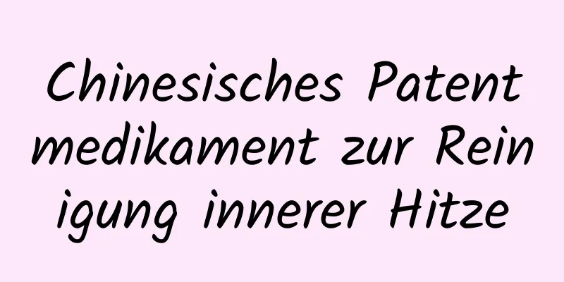 Chinesisches Patentmedikament zur Reinigung innerer Hitze