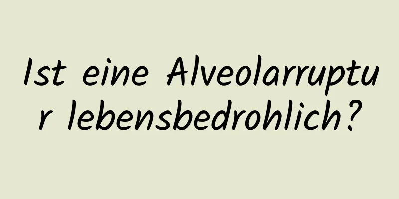 Ist eine Alveolarruptur lebensbedrohlich?