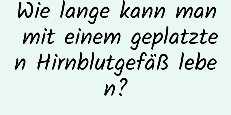 Wie lange kann man mit einem geplatzten Hirnblutgefäß leben?