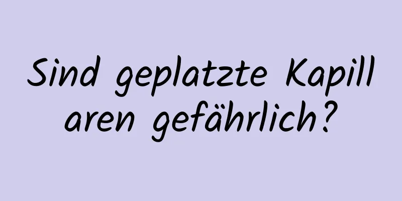 Sind geplatzte Kapillaren gefährlich?