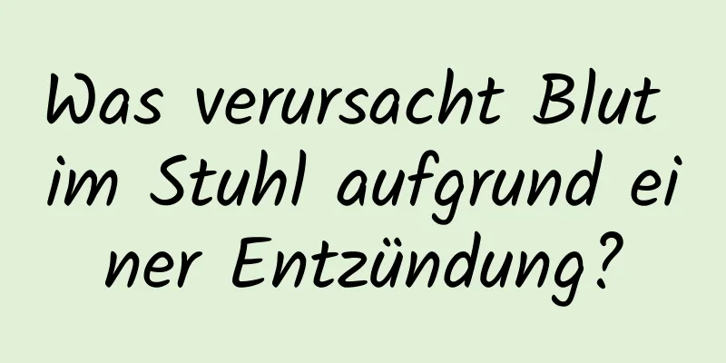 Was verursacht Blut im Stuhl aufgrund einer Entzündung?