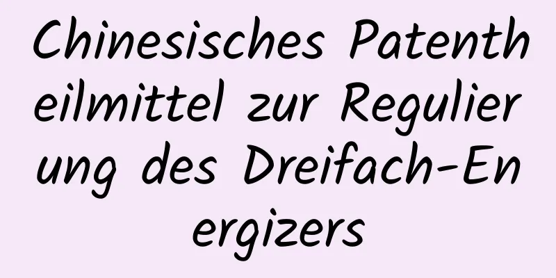 Chinesisches Patentheilmittel zur Regulierung des Dreifach-Energizers