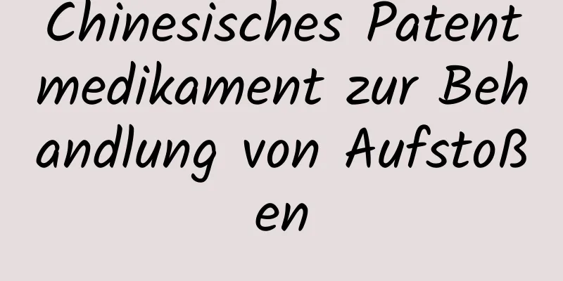 Chinesisches Patentmedikament zur Behandlung von Aufstoßen