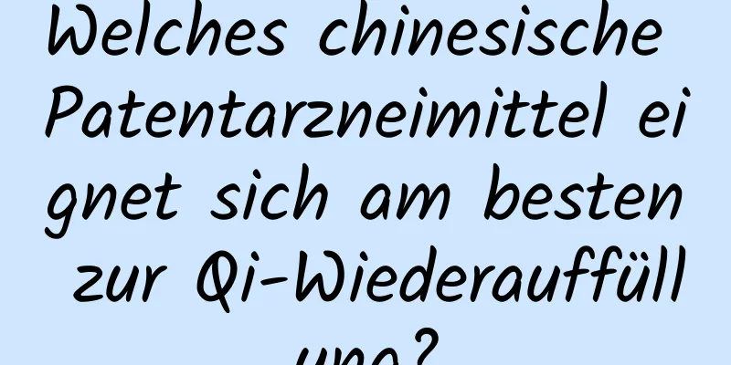 Welches chinesische Patentarzneimittel eignet sich am besten zur Qi-Wiederauffüllung?