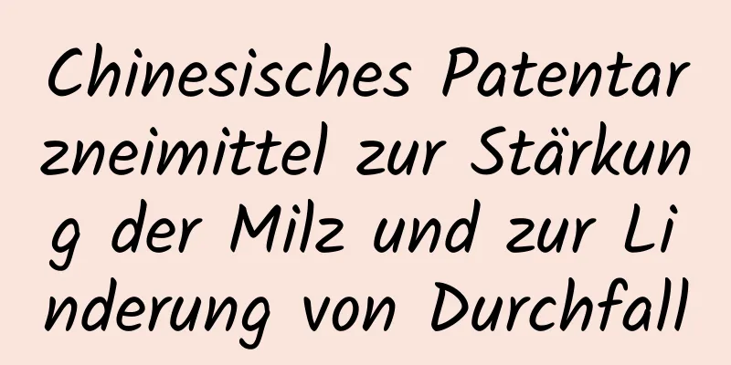 Chinesisches Patentarzneimittel zur Stärkung der Milz und zur Linderung von Durchfall