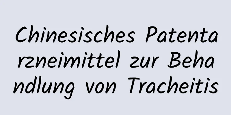 Chinesisches Patentarzneimittel zur Behandlung von Tracheitis