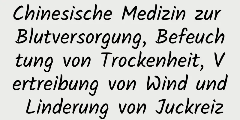 Chinesische Medizin zur Blutversorgung, Befeuchtung von Trockenheit, Vertreibung von Wind und Linderung von Juckreiz