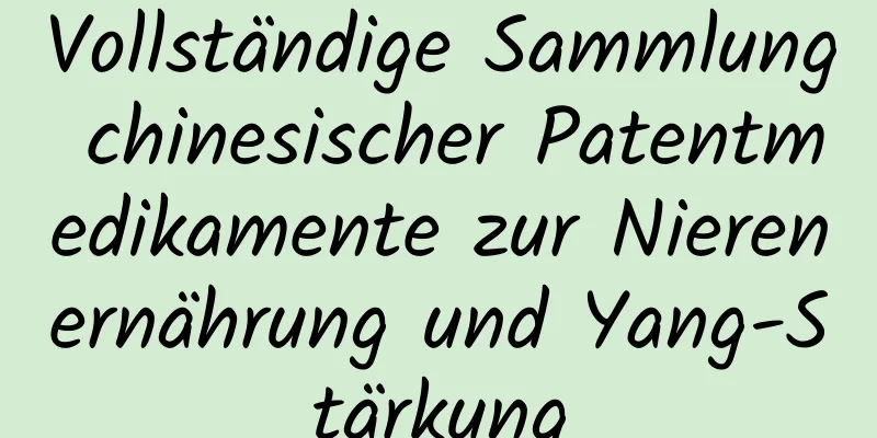 Vollständige Sammlung chinesischer Patentmedikamente zur Nierenernährung und Yang-Stärkung