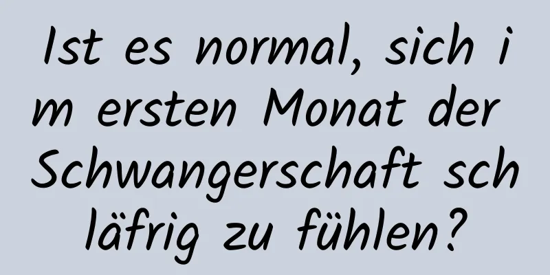 Ist es normal, sich im ersten Monat der Schwangerschaft schläfrig zu fühlen?