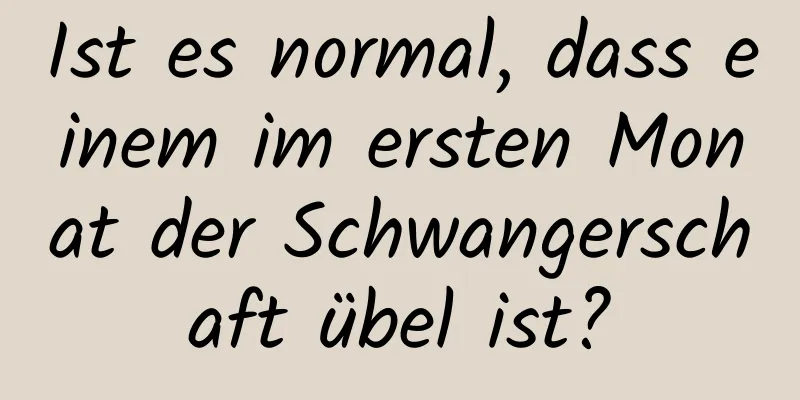 Ist es normal, dass einem im ersten Monat der Schwangerschaft übel ist?