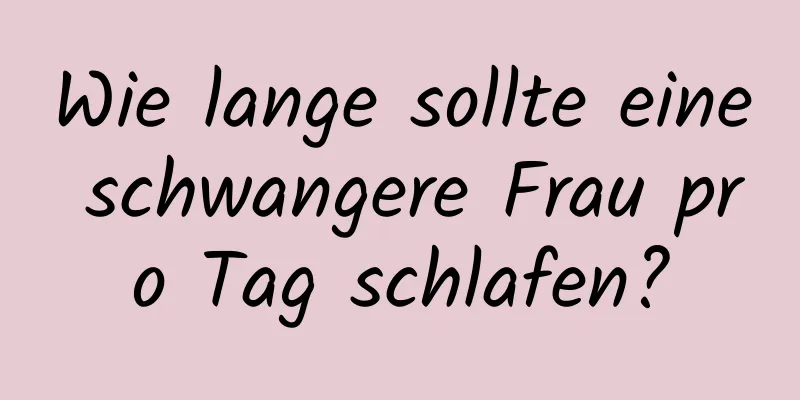 Wie lange sollte eine schwangere Frau pro Tag schlafen?