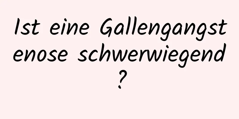 Ist eine Gallengangstenose schwerwiegend?