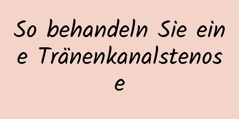 So behandeln Sie eine Tränenkanalstenose