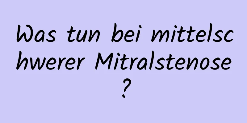 Was tun bei mittelschwerer Mitralstenose?