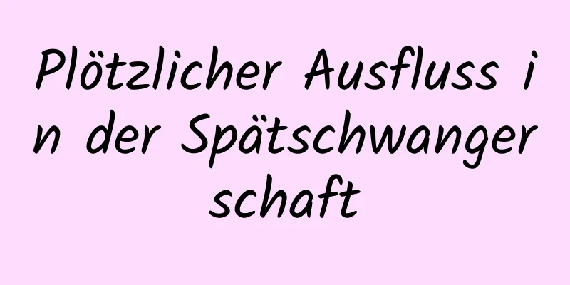 Plötzlicher Ausfluss in der Spätschwangerschaft