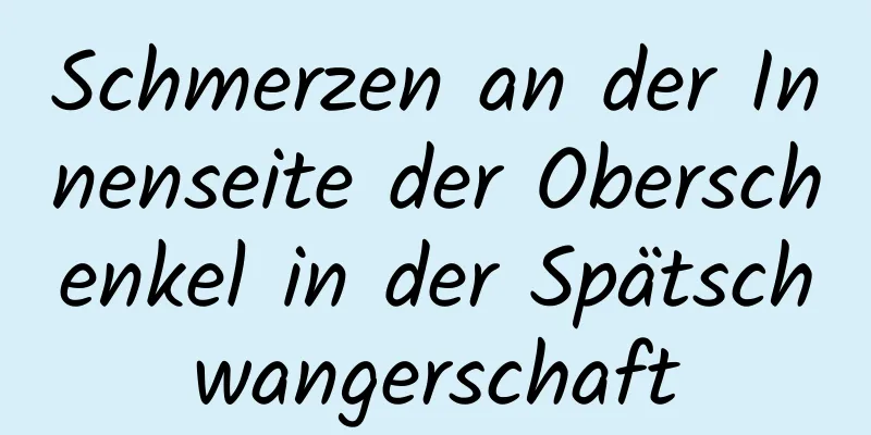 Schmerzen an der Innenseite der Oberschenkel in der Spätschwangerschaft